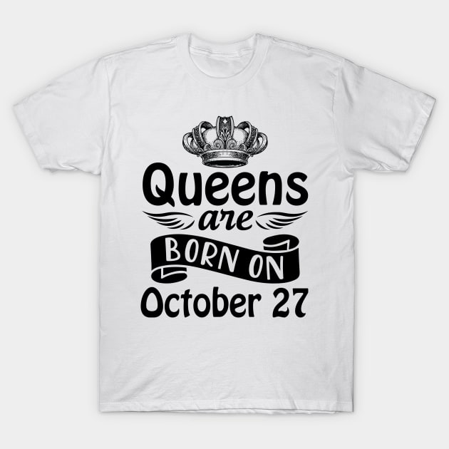 Queens Are Born On October 27 Happy Birthday To Me You Mommy Nana Aunt Sister Daughter Wife T-Shirt by joandraelliot